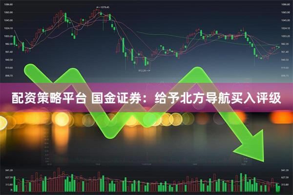 配资策略平台 国金证券：给予北方导航买入评级