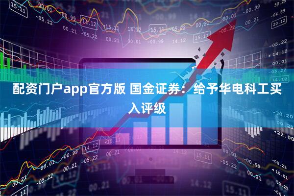 配资门户app官方版 国金证券：给予华电科工买入评级