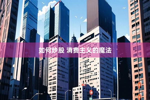 如何炒股 消费主义的魔法