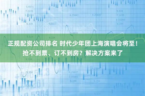 正规配资公司排名 时代少年团上海演唱会将至！抢不到票、订不到房？解决方案来了