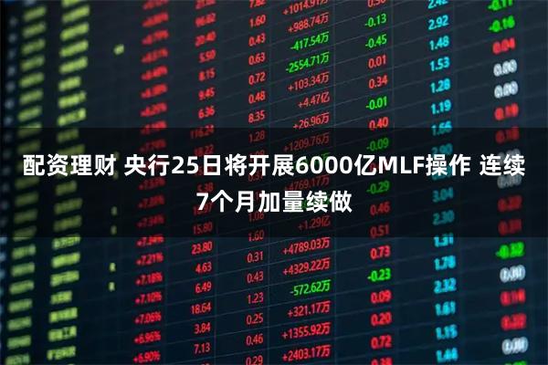 配资理财 央行25日将开展6000亿MLF操作 连续7个月加量续做