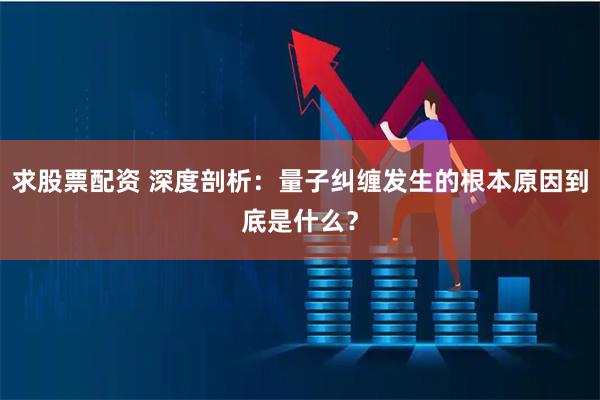 求股票配资 深度剖析：量子纠缠发生的根本原因到底是什么？